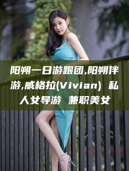 威海阳朔一日游跟团,阳朔伴游,威格拉(Vivian) 私人女导游 兼职美女