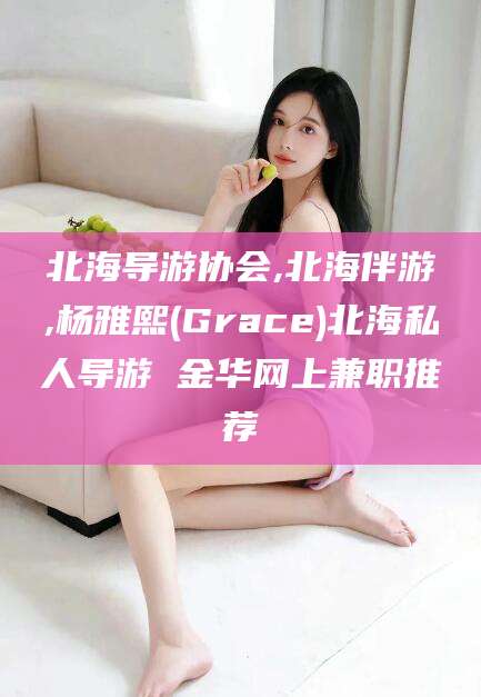 威海北海导游协会,北海伴游,杨雅熙(Grace)北海私人导游 金华网上兼职推荐