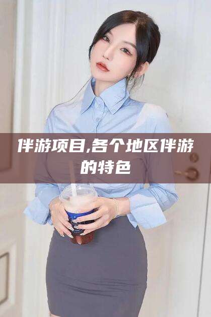 威海伴游项目,各个地区伴游的特色